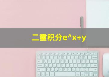 二重积分e^x+y